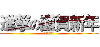 進撃の謹賀新年 (今年も安定の)