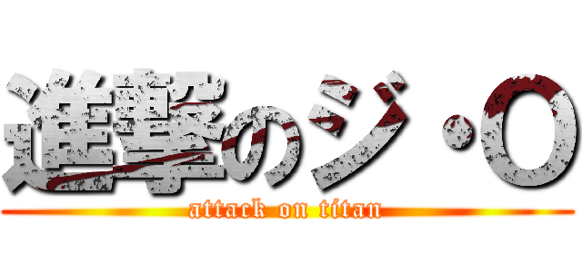 進撃のジ・Ｏ (attack on titan)