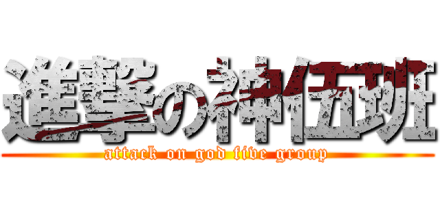 進撃の神伍班 (attack on god five group)