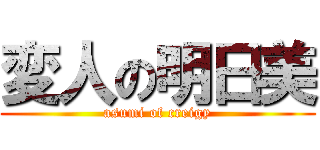 変人の明日美 (asumi of creigy)