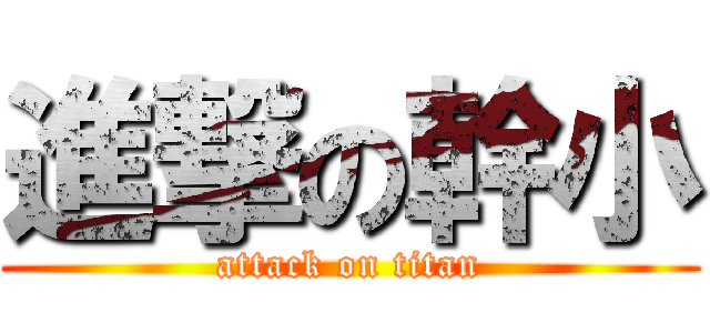 進撃の幹小 (attack on titan)