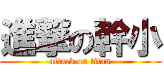 進撃の幹小 (attack on titan)