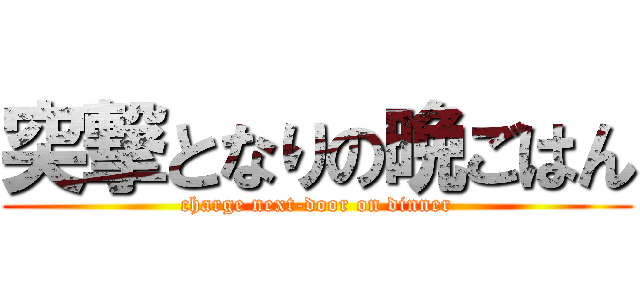 突撃となりの晩ごはん (charge next-door on dinner)