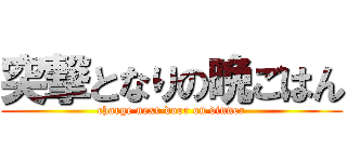 突撃となりの晩ごはん (charge next-door on dinner)