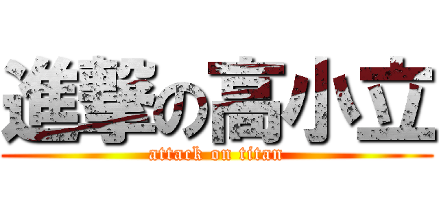 進撃の高小立 (attack on titan)