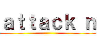 ａｔｔａｃｋ ｎ ()