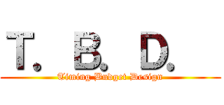 Ｔ．Ｂ．Ｄ．  (Timing Budget Design)