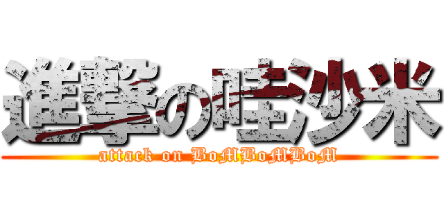 進撃の哇沙米 (attack on BoMBoMBoM)