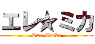 エレ★ミカ (Two Weeks)