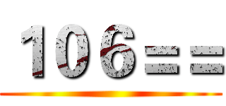 １０６＝＝ ()
