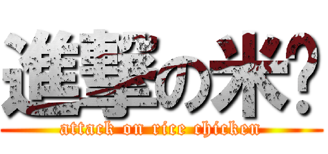 進撃の米雞 (attack on rice chicken)
