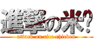 進撃の米雞 (attack on rice chicken)