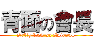 青面の會長 (sickly look on chairman)