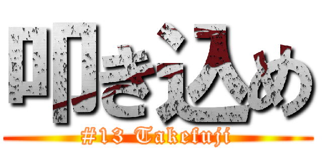 叩き込め (#13 Takefuji)