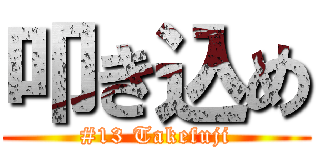 叩き込め (#13 Takefuji)