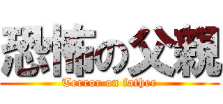 恐怖の父親 (Terror on father)