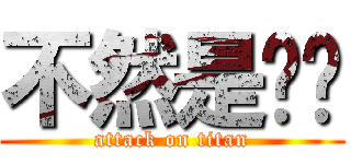 不然是你啊 (attack on titan)