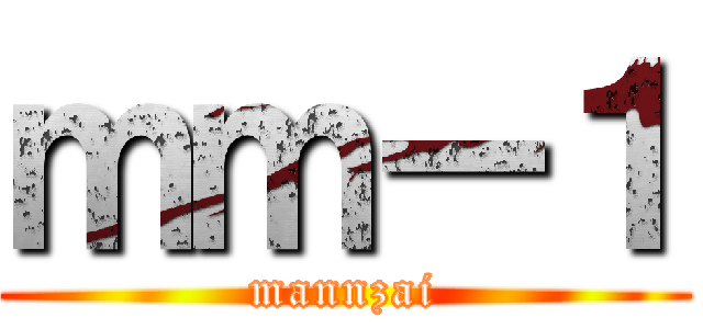ｍｍー１ (mannzai)