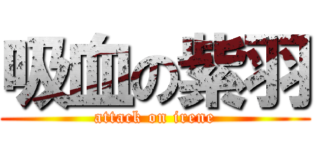吸血の紫羽 (attack on irene)