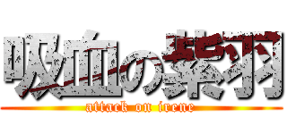 吸血の紫羽 (attack on irene)