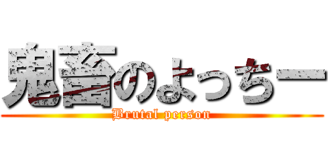 鬼畜のよっちー (Brutal person)