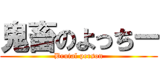 鬼畜のよっちー (Brutal person)