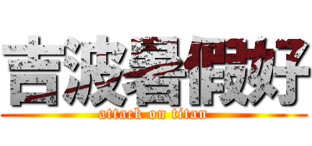 吉波暑假好 (attack on titan)