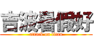 吉波暑假好 (attack on titan)
