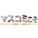 マスコミこそ ()