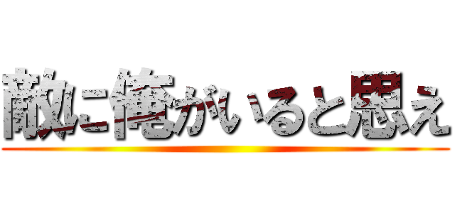 敵に俺がいると思え ()