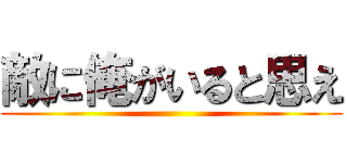 敵に俺がいると思え ()