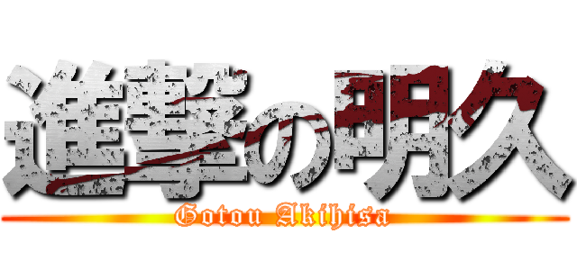 進撃の明久 (Gotou Akihisa)