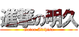 進撃の明久 (Gotou Akihisa)