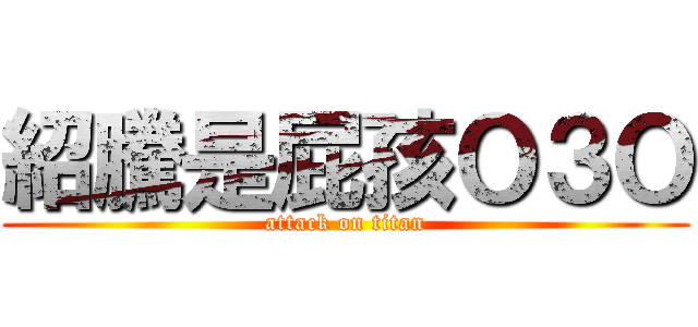 紹騰是屁孩Ｏ３Ｏ (attack on titan)