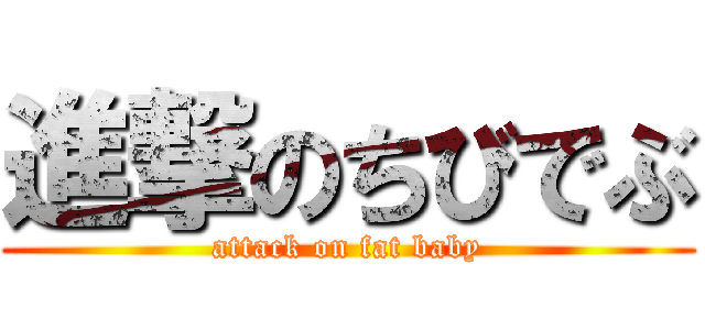 進撃のちびでぶ (attack on fat baby)