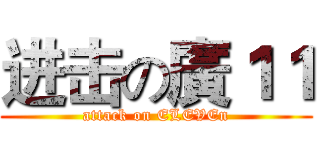 进击の廣１１ (attack on ELEVEn)