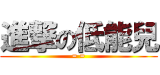 進撃の低能兒 (= =)
