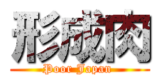形成肉 (Poor Japan )