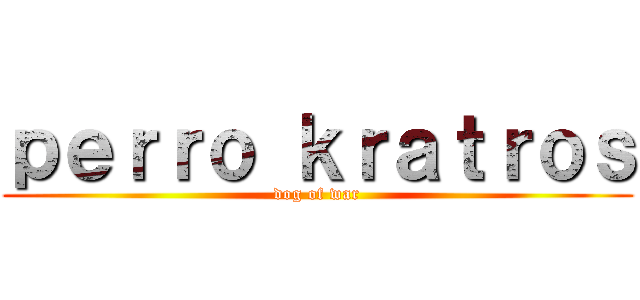 ｐｅｒｒｏ ｋｒａｔｒｏｓ (dog of war)