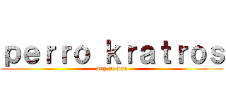 ｐｅｒｒｏ ｋｒａｔｒｏｓ (dog of war)