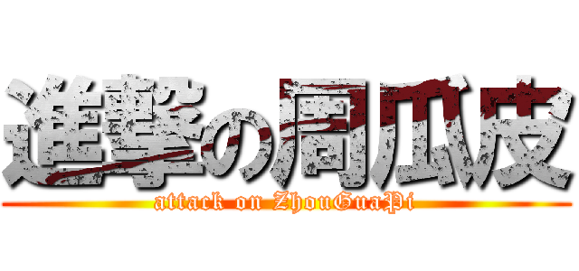 進撃の周瓜皮 (attack on ZhouGuaPi)