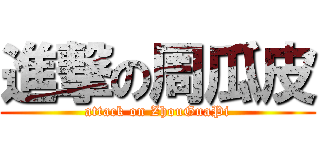 進撃の周瓜皮 (attack on ZhouGuaPi)