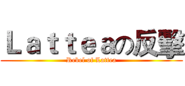 Ｌａｔｔｅａの反擊 (Rebel of Lattea)