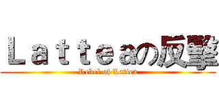 Ｌａｔｔｅａの反擊 (Rebel of Lattea)