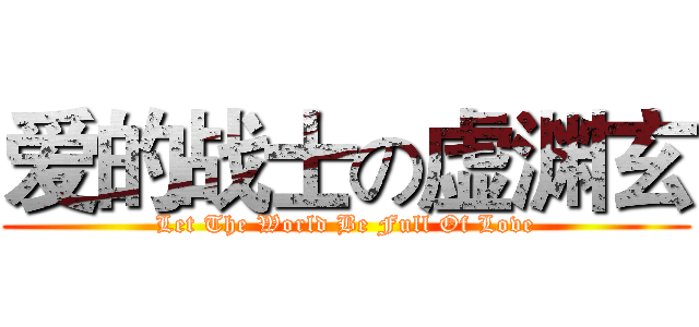 爱的战士の虚渊玄 (Let The World Be Full Of Love)