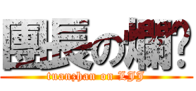 團長の爛屌 (tuanzhan on LJJ)