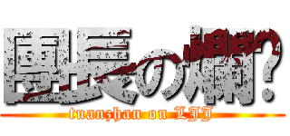 團長の爛屌 (tuanzhan on LJJ)