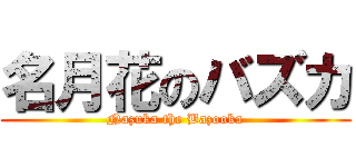 名月花のバズカ (Nazuka the Bazooka)