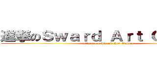 進撃のＳｗａｒｄ Ａｒｔ Ｏｎｌｉｎｅ (attack on Sward Art Online)