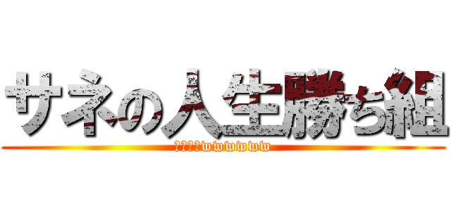 サネの人生勝ち組 (乙でーすwwwwww)